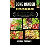 BONE CANCER DIET COOKBOOK: A Comprehensive Nutritional Guide with Healing Recipes for Patients, Anti-Inflammatory Foods, Immune-Boosting Meal Plans, ... Dietary Support for Recovery and Strength