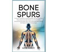 Bone Spur: Ursachen, Symptome und Behandlung: Wie der natürliche Reparaturprozess des Körpers zu schmerzhaften Knochenwucherungen führt, die die Beweglichkeit und die Gelenkgesundheit beeinträchtigen