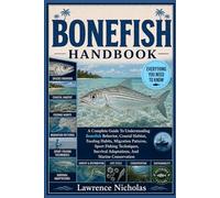 BONEFISH HANDBOOK: A Complete Guide To Understanding Bonefish Behavior, Coastal Habitat, Feeding Habits, Migration Patterns, Sport Fishing Techniques, Survival Adaptations, And Marine Conservation