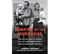 Bonfire of the Murdochs: How the Epic Fight to Control the Last Great Media Dynasty Broke a Family -- and the World