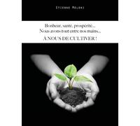 Bonheur, santé, prospérité... Nous avons tout entre nos mains... A NOUS DE CULTIVER !