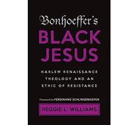 Bonhoeffer's Black Jesus : Harlem Renaissance Theology And An Ethic Of Resistance