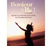 Bonjour la vie !: Recueil de citations motivantes & de pensées positives - Inspiration, positivité, sérénité, apaisement, amour, bien-être ... forment le chemin vers le bonheur.
