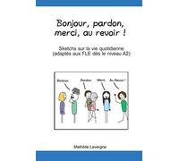 Bonjour, pardon, merci, au revoir !: Sketchs sur la vie quotidienne, adaptés aux FLE, dès le niveau A2
