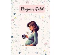 Bonjour, Petit: Un journal de grossesse hebdomadaire guidé pour les nouvelles mamans : suivez chaque étape importante et chérissez chaque souvenir », cadeau parfait pour les futures mamans