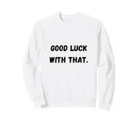 Bonne Chance avec Ces Phrases sarcastiques Amusantes Sweatshirt