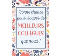 Bonne Chance pour trouver de meilleurs collègues que nous: Carnet de notes, Cadeau départ collègue de travail humoristique homme femme, retraite, ... travail, anniversaire ou Noël, A5 120 Pages