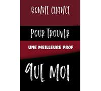 Bonne chance pour trouver une meilleure prof que moi: Bonne chance pour trouver un meilleur prof que moi: Prof en or: Carnet De Notes, Cadeau Pour ... Carnet ligné Original 120 pages blan