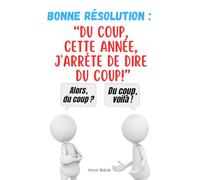 BONNE RESOLUTION : DU COUP, CETTE ANNEE, J'ARRETE DE DIRE DU COUP!: Un livre hilarant sur l'expression la plus utilisée par les Français et comment de ne plus l'utiliser, du coup...