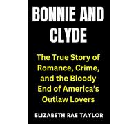 Bonnie and Clyde: The True Story of Romance, Crime, and the Bloody End of America’s Outlaw Lovers