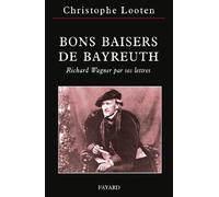 BONS BAISERS DE BAYREUTH: Richard Wagner par ses lettres
