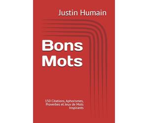 Bons Mots: 150 Citations, Aphorismes, Proverbes et Jeux de Mots Inspirants