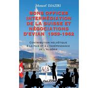 Bons Offices Intermédiation de la Suisse et négociations d'Evian 1959-1962: Contribution Helvétique à la paix et à l'indépendance de l'Algérie