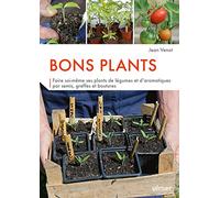 Bons Plants - Faire Soi-Même Ses Plants De Légumes Et D'aromatiques Par Semis, Greffes Et Boutures