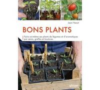 Bons Plants - Faire Soi-Même Ses Plants De Légumes Et D'aromatiques Par Semis, Greffes Et Boutures