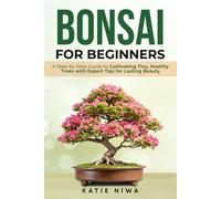 Bonsai for Beginners: A Step-by-Step Guide to Cultivating Tiny, Healthy Trees with Expert Tips for Lasting Beauty