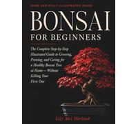 Bonsai for Beginners: The Complete Step-by-Step Illustrated Guide to Growing, Pruning, and Caring for a Healthy Bonsai Tree at Home - Without Killing Your First One