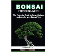 BONSAI FOR BEGINNERS: THE ESSENTIAL GUIDE TO GROW, CULTIVATE AND CARE FOR YOUR BONSAI TREE