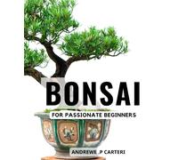Bonsai For Passionate Beginners: The Art of Nurturing Your First Tree | A Guide to Cultivating Beautiful Bonsai | Learn the Secrets of Bonsai Care and ... Create Stunning Miniature Trees That Thrive