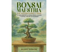 BONSAI MAESTRÍA A SU MÁXIMA SIMPLI-CIDAD: Tu guía definitiva para crear, cuidar y disfrutar de los bonsáis