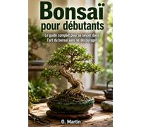 Bonsaï pour débutants: Le guide complet pour se lancer dans l'art du bonsaï sans se décourager