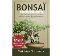 BONSAÏ POUR LES DÉBUTANTS: Le guide complet étape par étape pour cultiver, entretenir et façonner des arbres miniatures en tant que débutant ... rencontrées dans l’art ancien du bonsaï.