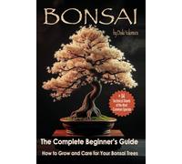 BONSAI - The Complete Beginner's Guide: How to Grow and Care for Your Bonsai Trees With 54 Technical Sheets of the Most Common Species