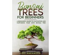 Bonsai Trees For Beginners: A Beginner's Guide To Cultivating And Nurturing Your Own Bonsai Tree