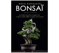 Bonsaï - Un Guide Essentiel Et Complet Pour Cultiver, Câbler, Tailler Et Soigner Votre Bonsaï