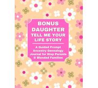 BONUS DAUGHTER: TELL ME YOUR LIFE STORY: A Guided Ancestry Prompt Journal for Step Parents & Blended Families