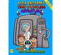 Book 1 - The Time Machine: Alex And Sam Finds The Time Machine, And Meet Roby And Professor Naxos (Alex And Sam's Time-Traveling Adventures)