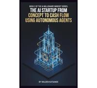 BOOK 2 OF THE AI MILLIONAIRE MINDSET SERIES: THE AI STARTUP: FROM CONCEPT TO CASH FLOW USING AUTONOMOUS AGENTS