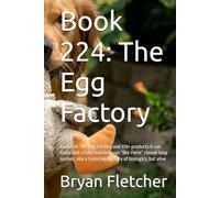Book 224: The Egg Factory: Book 224: The Egg Factory and 370+ products it can make and a Fully Autonomous “Bio-Farm” closed-loop system, aka a Tesla Gigafactory of biologics, but alive