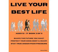 BOOK 3 Live Your Best Life - Your Choices, Your Path Ages 13-17: Shape the future you want, Protect your mind, body & heart, Stay true under peer pressure