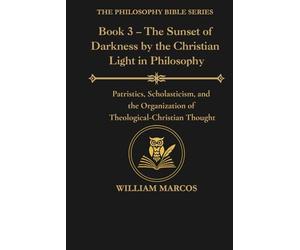 Book 3 - The Sunset of Darkness by the Christian Light in Philosophy: Patristics, Scholasticism, and the Organization of Theological-Christian Thought