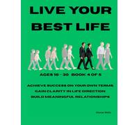 BOOK 4 Live Your Best Life - Build Purpose, Wealth, Relationships & Resilience Ages 18-30: Achieve success on your own terms, Gain clarity in life direction, Build meaningful relation
