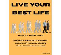 BOOK 5 Live Your Best Life - Embracing the Journey Age 51+: Pass on wisdom with purpose, Create joy in every season, Stay active in body & mind