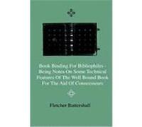 Book Binding for Bibliophiles - Being Notes on Some Technical Features of the Well Bound Book for the Aid of Connoisseurs - Together with a Sketch of Battershall, Fletcher (Auteur)