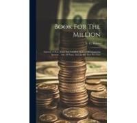 Book For The Million: Interest: A New, Essay And Infallible System Of Computing Interest ... On All Sums, And At Any Rate Per Cent