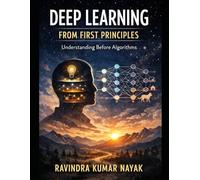 BOOK I Deep Learning from First Principles: Understanding Before Algorithms