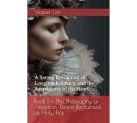 Book I - The Philosophy of Affection: Desire Reclaimed as Holy Fire: A Sacred Reframing of Longing, Intimacy, and the Sovereignty of the Heart