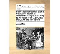 Book-Keeping Methodiz'd: Or, A Methodical Treatise Of Merchant-Accompts, According To The Italian Form. ... By John Mair, A.M. The Fifth Edition.