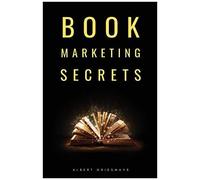 Book Marketing Secrets: The 10 Fundamental Secrets For Selling More Books And Creating A Successful Book Publishing Career