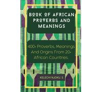Book of African Proverbs And Meanings.: 400+ Proverbs, Meanings And Origins From 20+ African Countries.