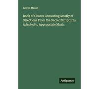 Book of Chants Consisting Mostly of Selections From the Sacred Scriptures Adapted to Appropriate Music