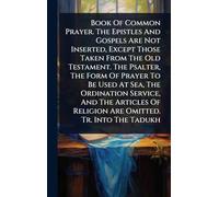 Book Of Common Prayer. The Epistles And Gospels Are Not Inserted, Except Those Taken From The Old Testament. The Psalter, The Form Of Prayer To Be ... Of Religion Are Omitted. Tr. Into The Tadukh