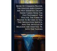 Book Of Common Prayer. The Epistles And Gospels Are Not Inserted, Except Those Taken From The Old Testament. The Psalter, The Form Of Prayer To Be ... Of Religion Are Omitted. Tr. Into The Tadukh