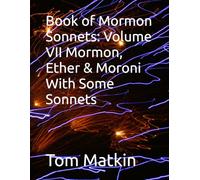 Book of Mormon Sonnets: Volume VII Mormon, Ether & Moroni With Some Sonnets