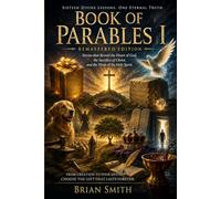 Book of Parables I Remastered Edition: Christianity, Spirituality, and Religion All Come Together Using Sixteen Divine Lessons and One Eternal Truth