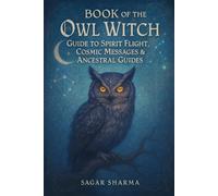 Book of the Owl Witch: Guide to Spirit Flight, Cosmic Messages & Ancestral Guides
